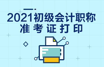 天津市2021年初级会计考试准考证打印时间